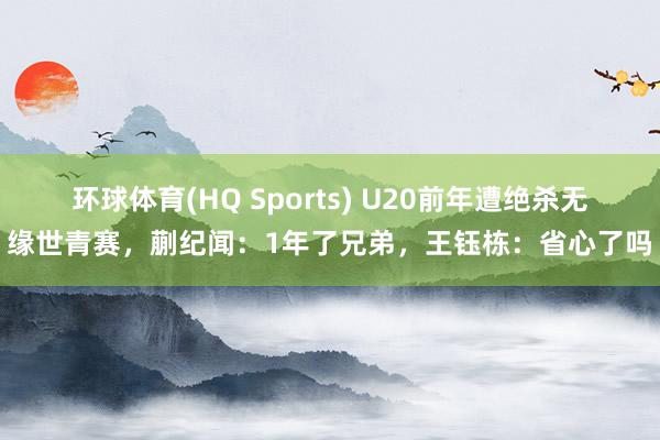 环球体育(HQ Sports) U20前年遭绝杀无缘世青赛，蒯纪闻：1年了兄弟，王钰栋：省心了吗