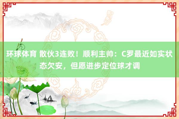 环球体育 散伙3连败！顺利主帅：C罗最近如实状态欠安，但愿进步定位球才调