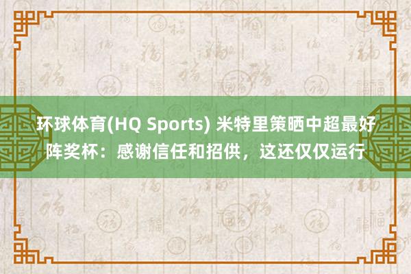 环球体育(HQ Sports) 米特里策晒中超最好阵奖杯：感谢信任和招供，这还仅仅运行