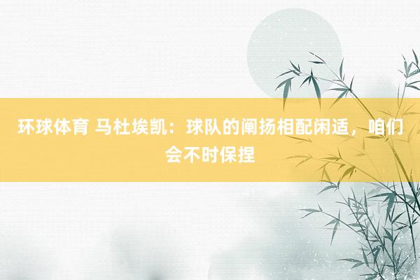 环球体育 马杜埃凯：球队的阐扬相配闲适，咱们会不时保捏