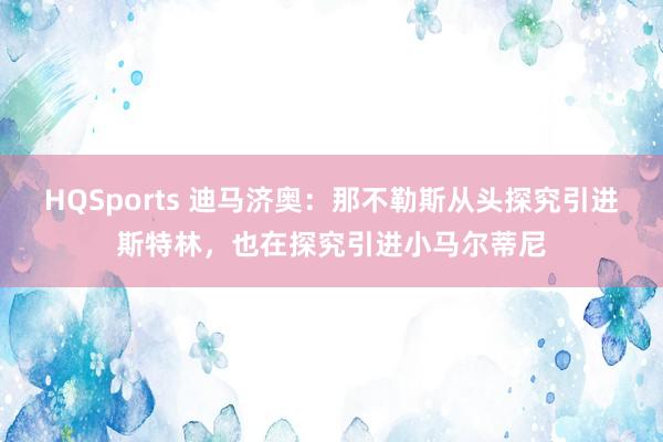 HQSports 迪马济奥：那不勒斯从头探究引进斯特林，也在探究引进小马尔蒂尼