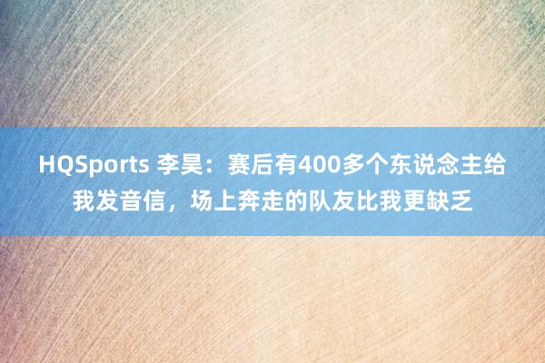 HQSports 李昊：赛后有400多个东说念主给我发音信，场上奔走的队友比我更缺乏
