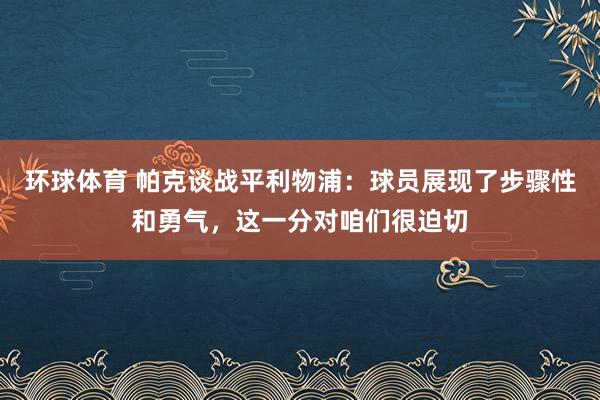 环球体育 帕克谈战平利物浦：球员展现了步骤性和勇气，这一分对咱们很迫切