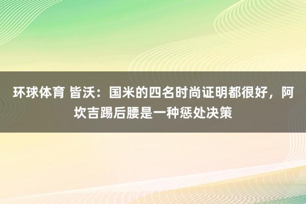 环球体育 皆沃:国米的四名时尚证明都很好,阿坎吉踢后腰是一种惩处决策