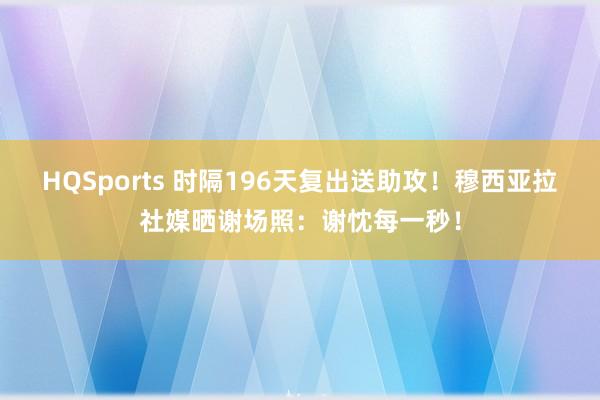 HQSports 时隔196天复出送助攻！穆西亚拉社媒晒谢场照：谢忱每一秒！
