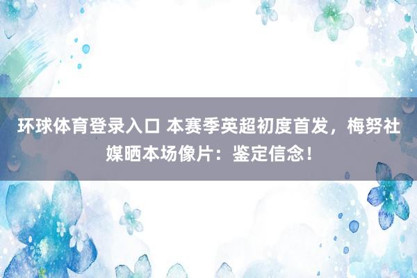环球体育登录入口 本赛季英超初度首发，梅努社媒晒本场像片：鉴定信念！