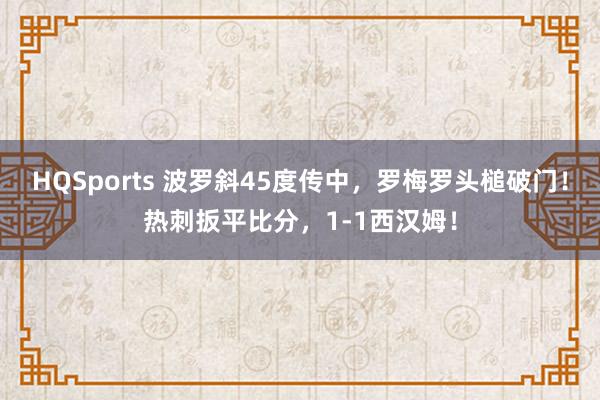 HQSports 波罗斜45度传中，罗梅罗头槌破门！热刺扳平比分，1-1西汉姆！