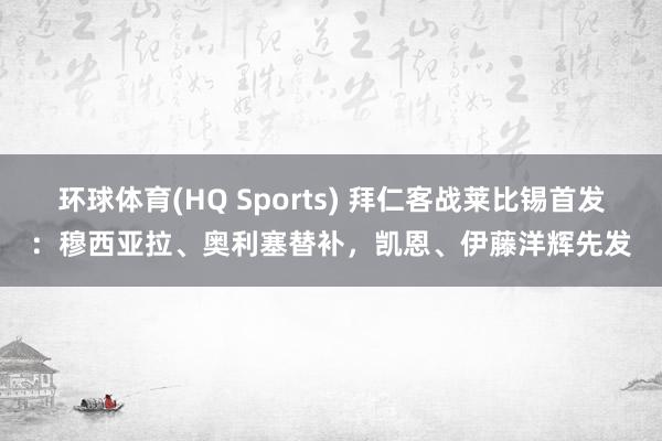 环球体育(HQ Sports) 拜仁客战莱比锡首发：穆西亚拉、奥利塞替补，凯恩、伊藤洋辉先发