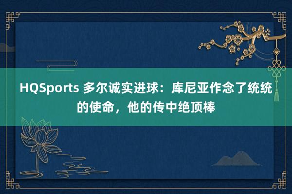HQSports 多尔诚实进球：库尼亚作念了统统的使命，他的传中绝顶棒