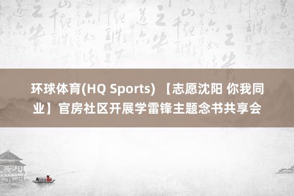 环球体育(HQ Sports) 【志愿沈阳 你我同业】官房社区开展学雷锋主题念书共享会