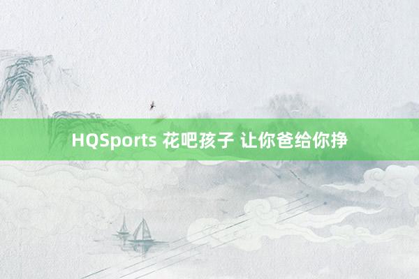 HQSports 花吧孩子 让你爸给你挣