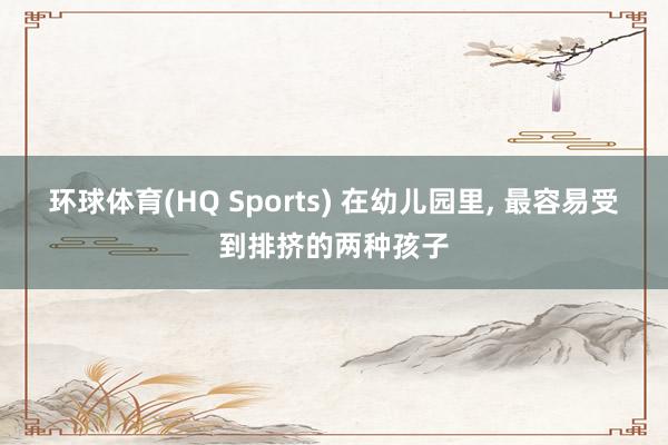 环球体育(HQ Sports) 在幼儿园里，<a href=