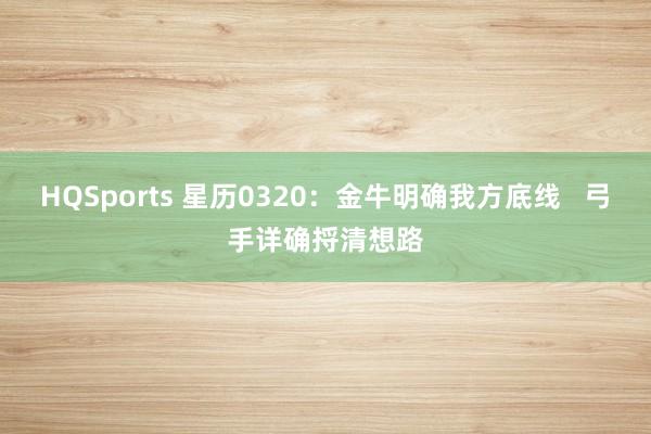 HQSports 星历0320：金牛明确我方底线   弓手详确捋清想路