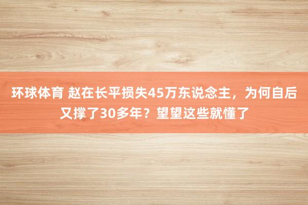 环球体育 赵在长平损失45万东说念主，为何自后又撑了30多年？望望这些就懂了