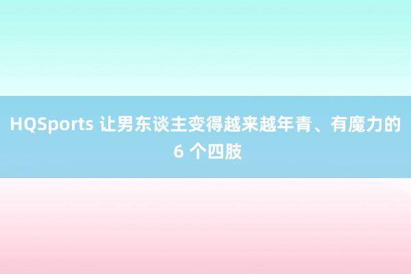 HQSports 让男东谈主变得越来越年青、有魔力的 6 个四肢