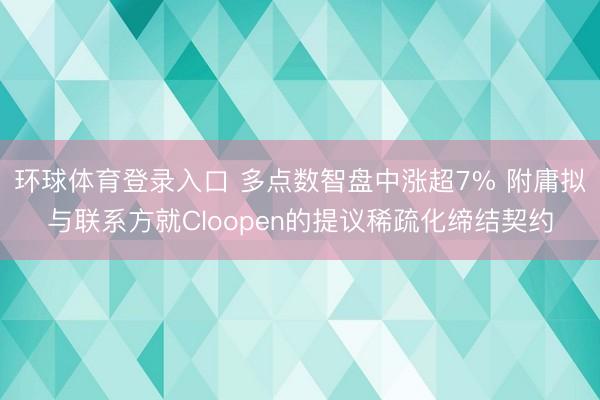 环球体育登录入口 多点数智盘中涨超7% 附庸拟与联系方就Cloopen的提议稀疏化缔结契约