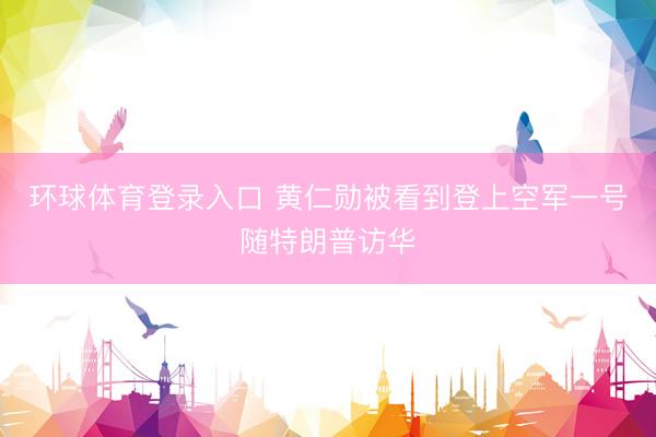 环球体育登录入口 黄仁勋被看到登上空军一号随特朗普访华
