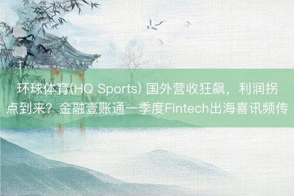 环球体育(HQ Sports) 国外营收狂飙，利润拐点到来？金融壹账通一季度Fintech出海喜讯频传