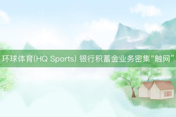 环球体育(HQ Sports) 银行积蓄金业务密集“触网”