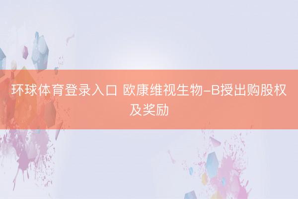 环球体育登录入口 欧康维视生物-B授出购股权及奖励
