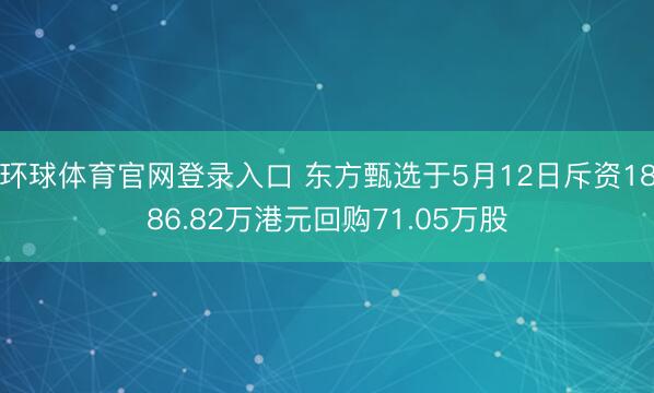 环球体育官网登录入口 东方甄选于5月12日斥资1886.82万港元回购71.05万股
