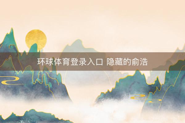 环球体育登录入口 隐藏的俞浩