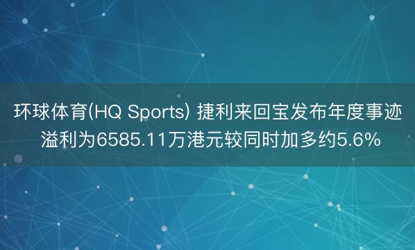 环球体育(HQ Sports) 捷利来回宝发布年度事迹 溢利为6585.11万港元较同时加多约5.6%
