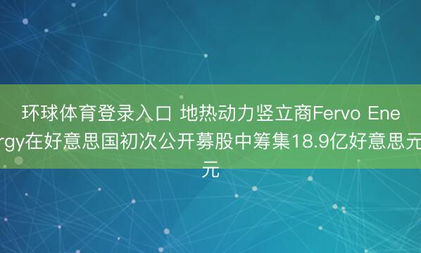 环球体育登录入口 地热动力竖立商Fervo Energy在好意思国初次公开募股中筹集18.9亿好意思元
