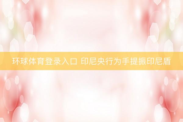 环球体育登录入口 印尼央行为手提振印尼盾
