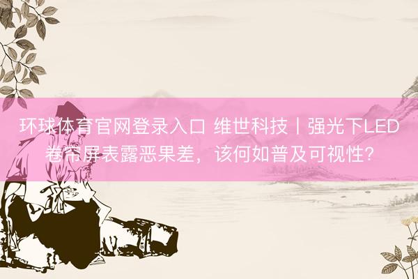 环球体育官网登录入口 维世科技丨强光下LED卷帘屏表露恶果差，该何如普及可视性?