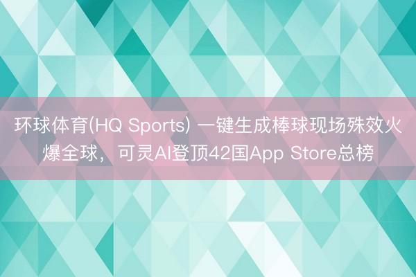 环球体育(HQ Sports) 一键生成棒球现场殊效火爆全球，可灵AI登顶42国App Store总榜