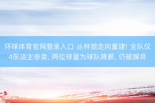 环球体育官网登录入口 丛林狼走向重建! 全队仅4东谈主非卖， 两位球星为球队降薪， 仍被摒弃