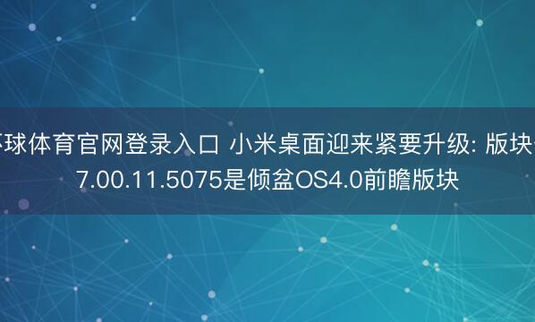 环球体育官网登录入口 小米桌面迎来紧要升级: 版块号7.00.11.5075是倾盆OS4.0前瞻版块