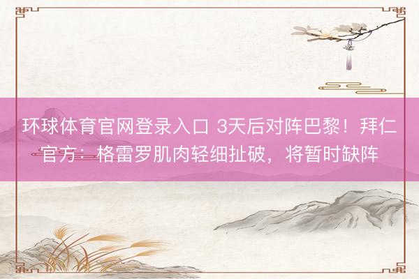 环球体育官网登录入口 3天后对阵巴黎！拜仁官方：格雷罗肌肉轻细扯破，将暂时缺阵
