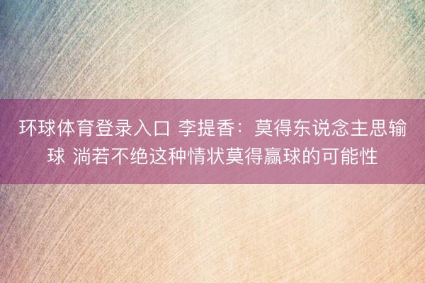 环球体育登录入口 李提香：莫得东说念主思输球 淌若不绝这种情状莫得赢球的可能性