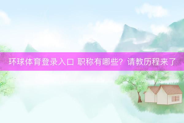 环球体育登录入口 职称有哪些？请教历程来了
