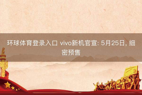 环球体育登录入口 vivo新机官宣: 5月25日， 细密预售