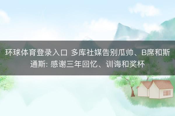 环球体育登录入口 多库社媒告别瓜帅、B席和斯通斯: 感谢三年回忆、训诲和奖杯