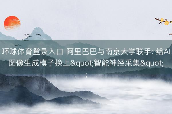 环球体育登录入口 阿里巴巴与南京大学联手: 给AI图像生成模子换上"智能神经采集"