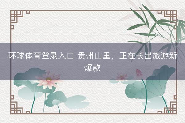 环球体育登录入口 贵州山里，正在长出旅游新爆款