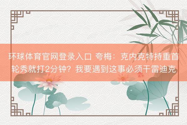 环球体育官网登录入口 夸梅：克内克特持重首轮秀就打2分钟？我要遇到这事必须干雷迪克