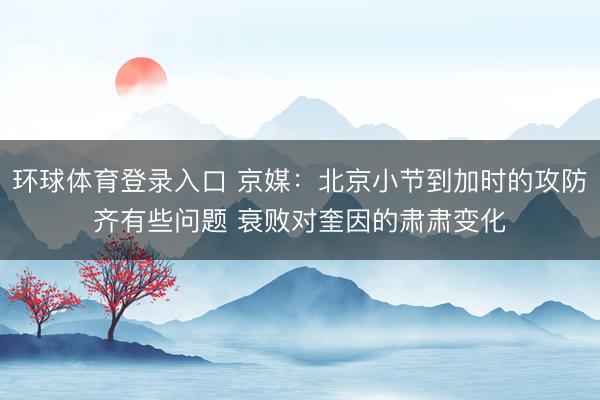 环球体育登录入口 京媒：北京小节到加时的攻防齐有些问题 衰败对奎因的肃肃变化