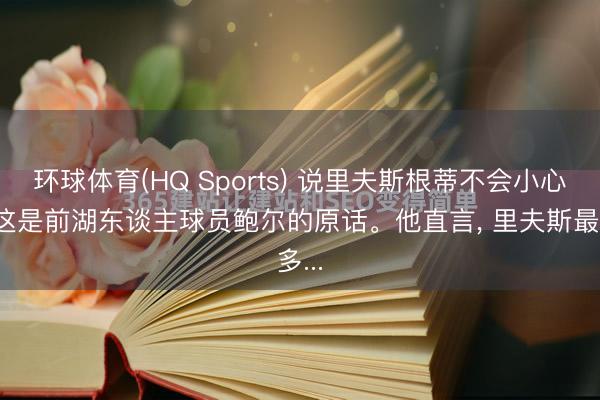 环球体育(HQ Sports) 说里夫斯根蒂不会小心。 这是前湖东谈主球员鲍尔的原话。他直言， 里夫斯最多...