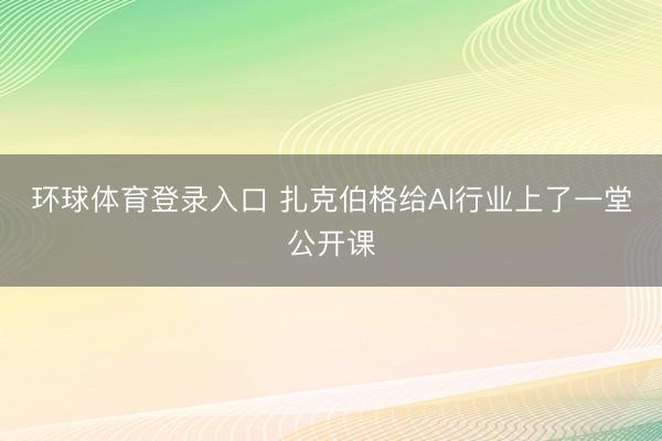 环球体育登录入口 扎克伯格给AI行业上了一堂公开课