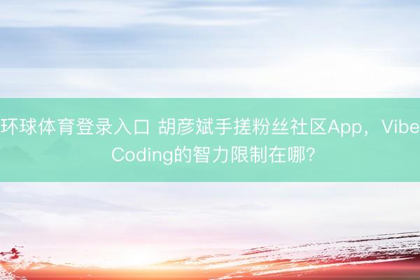 环球体育登录入口 胡彦斌手搓粉丝社区App,Vibe Coding的智力限制在哪?