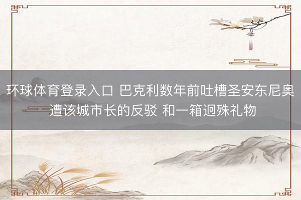 环球体育登录入口 巴克利数年前吐槽圣安东尼奥 遭该城市长的反驳 和一箱迥殊礼物