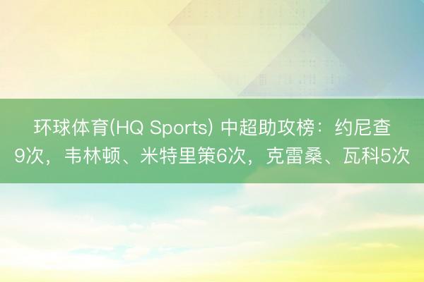 环球体育(HQ Sports) 中超助攻榜：约尼查9次，韦林