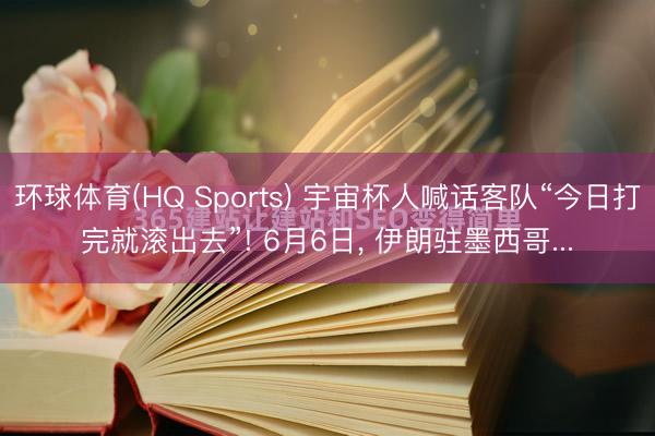 环球体育(HQ Sports) 宇宙杯人喊话客队“今日打完就滚出去”! 6月6日, 伊朗驻墨西哥...