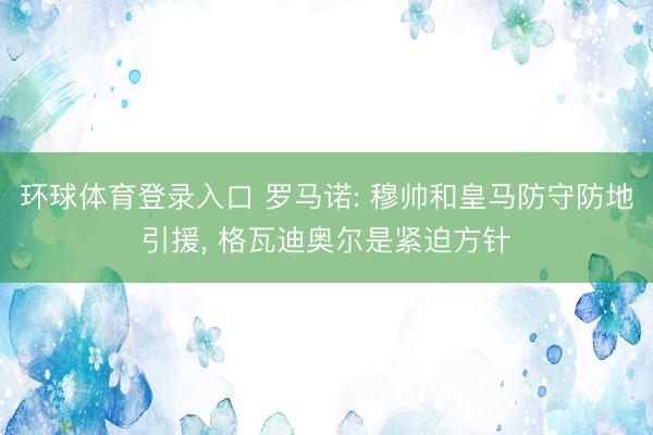 环球体育登录入口 罗马诺: 穆帅和皇马防守防地引援， 格瓦迪奥尔是紧迫方针