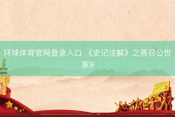 环球体育官网登录入口 《史记注解》之燕召公世家9